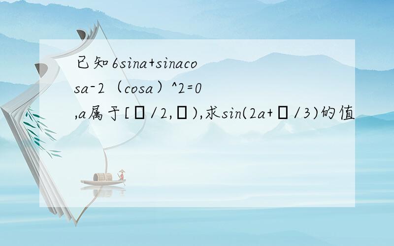 已知6sina+sinacosa-2（cosa）^2=0,a属于[π/2,π),求sin(2a+π/3)的值