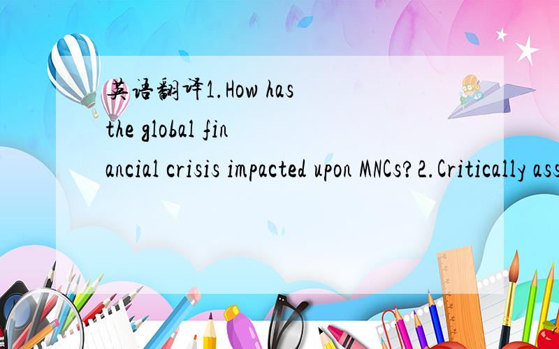 英语翻译1.How has the global financial crisis impacted upon MNCs?2.Critically assess the main drivers of the globalization process.3.What are the main trends in FDI?What does this tell us about the change in the global economy?4.How can the emerg