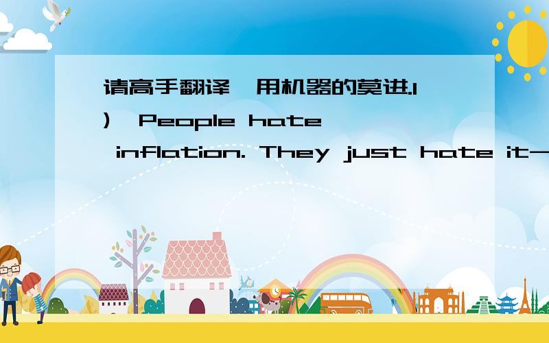 请高手翻译,用机器的莫进.1)  People hate inflation. They just hate it--as I find out every time I point out that inflation allows us to get around the fact that workers in industries where demand is falling are extremely reluctant to take n