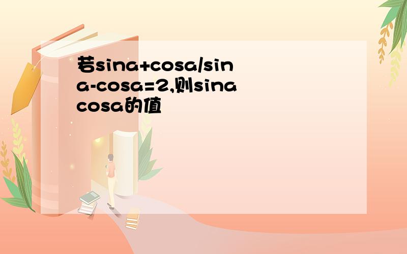 若sina+cosa/sina-cosa=2,则sinacosa的值