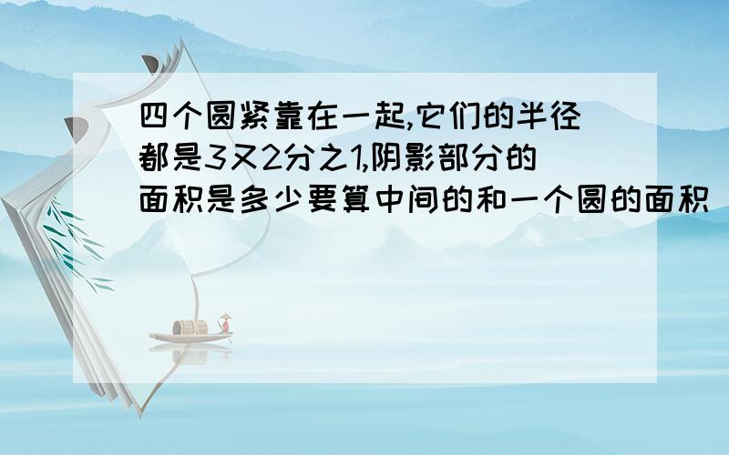 四个圆紧靠在一起,它们的半径都是3又2分之1,阴影部分的面积是多少要算中间的和一个圆的面积