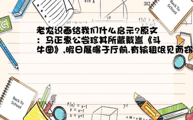 老农识画给我们什么启示?原文：马正惠公尝珍其所藏戴嵩《斗牛图》,暇日展曝于厅前.有输租氓见而窃笑.公疑之,问其故.对曰：“农非知画,乃识真牛.方其斗时,夹尾于髀间,虽壮夫膂力不能出