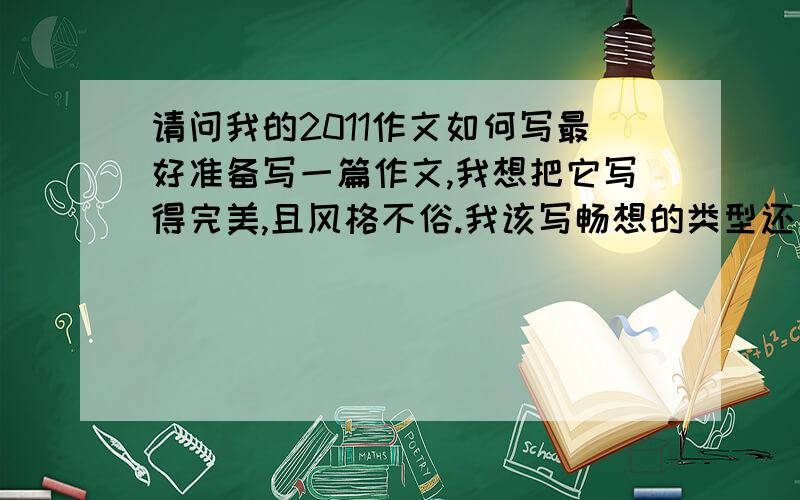 请问我的2011作文如何写最好准备写一篇作文,我想把它写得完美,且风格不俗.我该写畅想的类型还是回忆2010而展望2011这种类型?不知如何下笔,