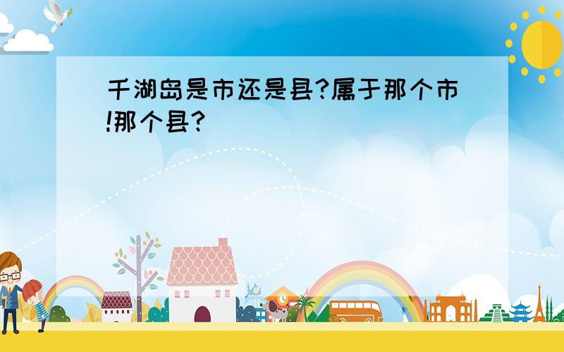 千湖岛是市还是县?属于那个市!那个县?