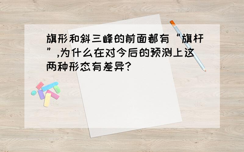 旗形和斜三峰的前面都有“旗杆”,为什么在对今后的预测上这两种形态有差异?