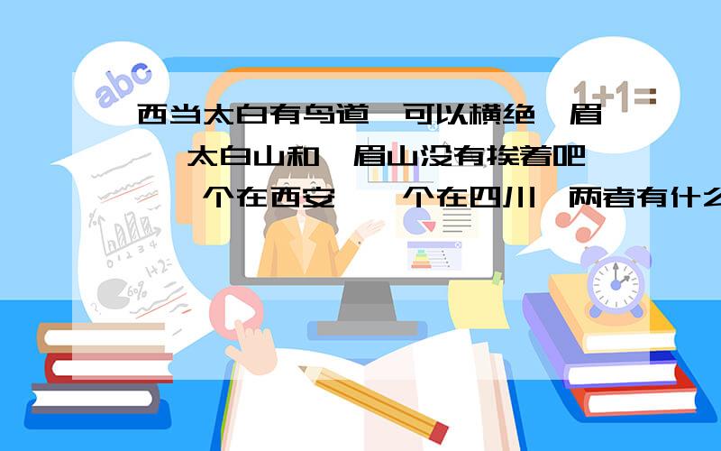 西当太白有鸟道,可以横绝峨眉巅 太白山和峨眉山没有挨着吧,一个在西安,一个在四川,两者有什么联系?峨眉指的是不是不是峨眉山?