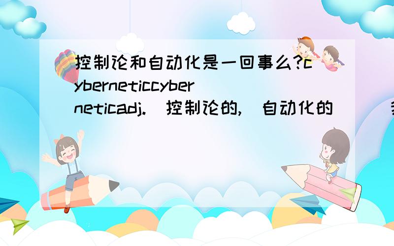 控制论和自动化是一回事么?cyberneticcyberneticadj.  控制论的,  自动化的      我看到了这个解释  是不是一回事啊?