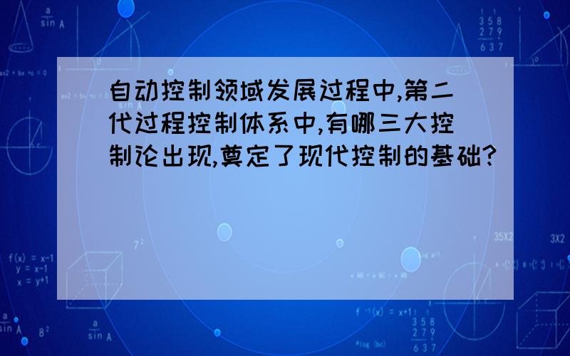 自动控制领域发展过程中,第二代过程控制体系中,有哪三大控制论出现,奠定了现代控制的基础?