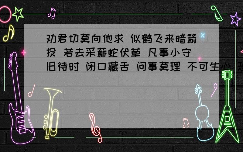 劝君切莫向他求 似鹤飞来暗箭投 若去采薪蛇伏草 凡事小守旧待时 闭口藏舌 问事莫理 不可生心 恐伤于己解释