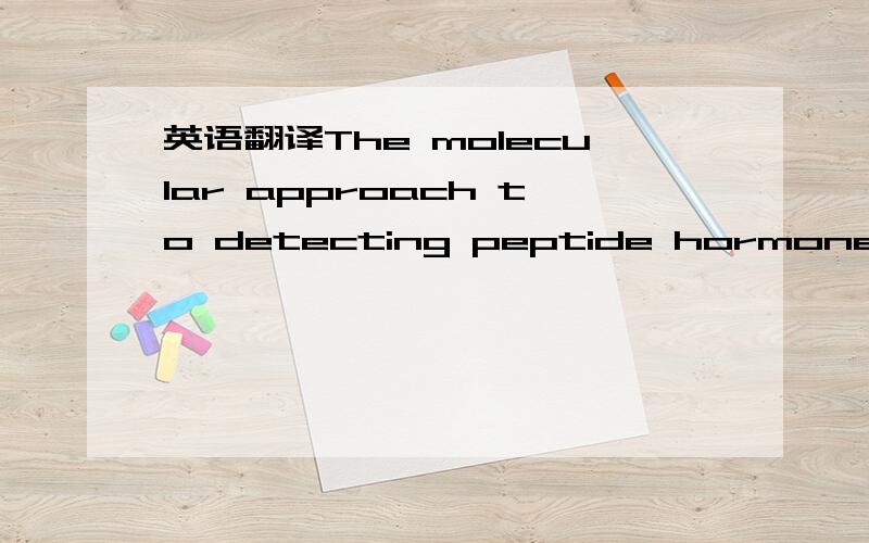 英语翻译The molecular approach to detecting peptide hormones using cDNA probes should also be much faster than the immunological method because IT can take years of tedious purifications to isolate peptide hormones and then develop antiserums to