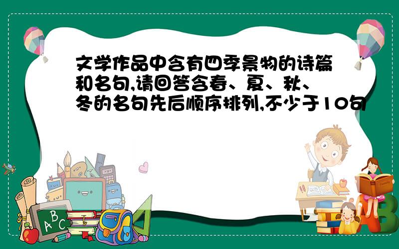 文学作品中含有四季景物的诗篇和名句,请回答含春、夏、秋、冬的名句先后顺序排列,不少于10句