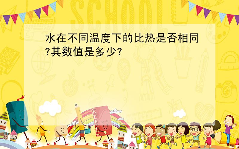 水在不同温度下的比热是否相同?其数值是多少?