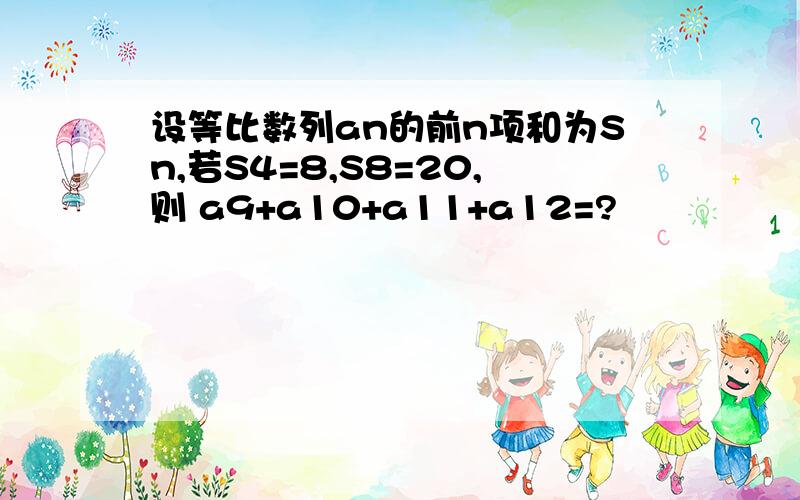 设等比数列an的前n项和为Sn,若S4=8,S8=20,则 a9+a10+a11+a12=?