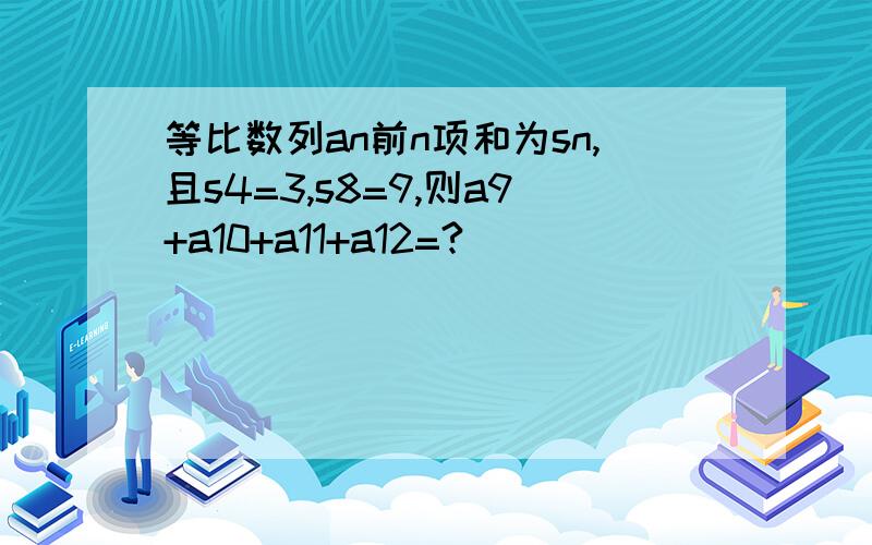 等比数列an前n项和为sn,且s4=3,s8=9,则a9+a10+a11+a12=?