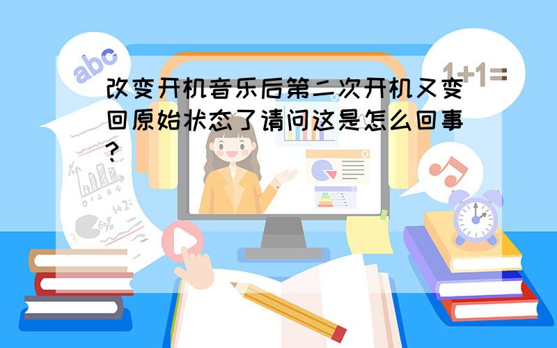 改变开机音乐后第二次开机又变回原始状态了请问这是怎么回事?