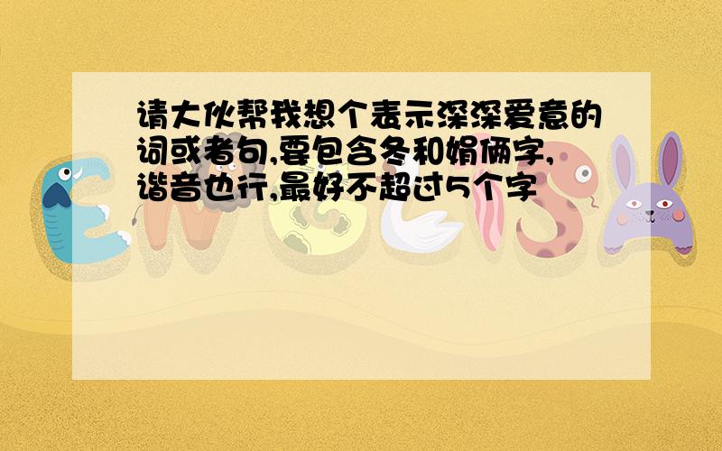 请大伙帮我想个表示深深爱意的词或者句,要包含冬和娟俩字,谐音也行,最好不超过5个字