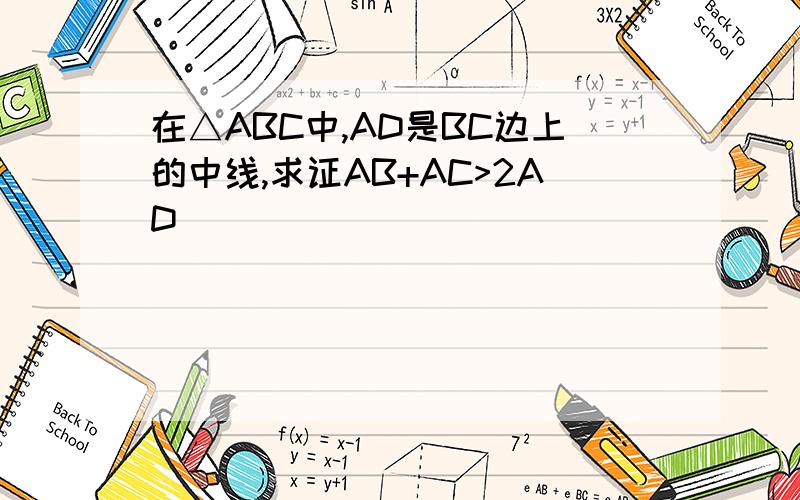 在△ABC中,AD是BC边上的中线,求证AB+AC>2AD
