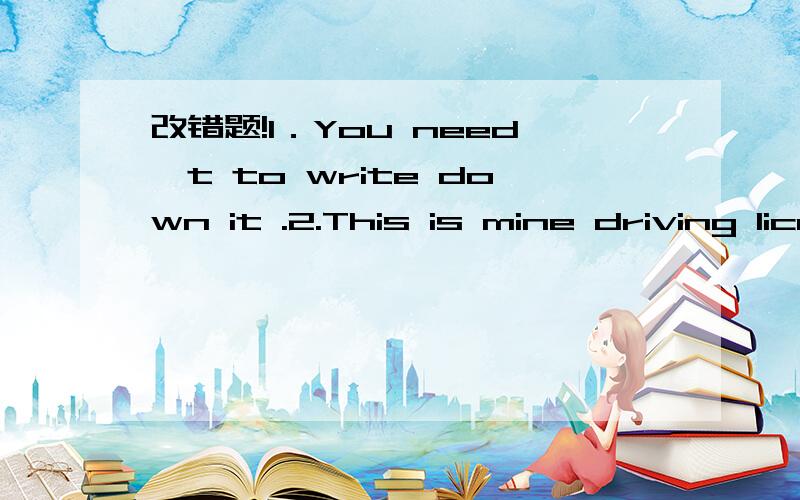 改错题!1．You need't to write down it .2.This is mine driving licence and that is your.我不得不独立完成作业． I（）（）（）my ()()() 她当时肯定在睡觉．因为她根本什么不知道． She ()()()().Because she didn't ()i