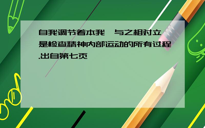 自我调节着本我,与之相对立,是检查精神内部运动的所有过程.出自第七页