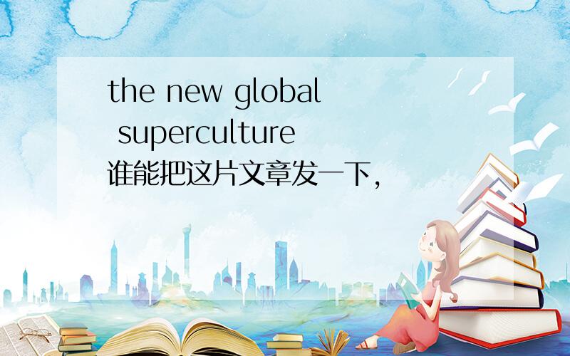 the new global superculture 谁能把这片文章发一下,