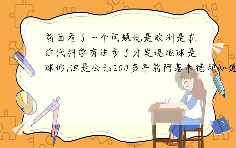 前面看了一个问题说是欧洲是在近代科学有进步了才发现地球是球的,但是公元200多年前阿基米德却知道地球是球形的了,哪问题里说:那么Mr.阿基米德如何知道地球是球形的,或者是能撬起来的