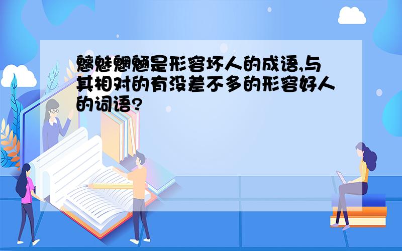 魑魅魍魉是形容坏人的成语,与其相对的有没差不多的形容好人的词语?