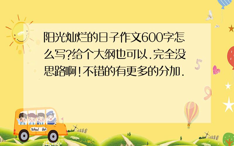 阳光灿烂的日子作文600字怎么写?给个大纲也可以.完全没思路啊!不错的有更多的分加.