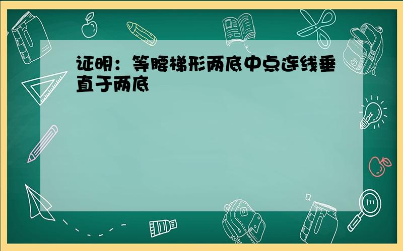 证明：等腰梯形两底中点连线垂直于两底