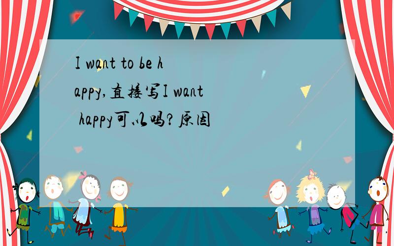 I want to be happy,直接写I want happy可以吗?原因