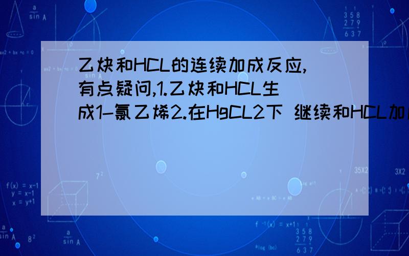 乙炔和HCL的连续加成反应,有点疑问,1.乙炔和HCL生成1-氯乙烯2.在HgCL2下 继续和HCL加成 生成1,1-2氯乙烷对于第二步加成,有个疑问 按照马氏规则,应该是H加到H多的上面没什么问题.但是,考虑马氏