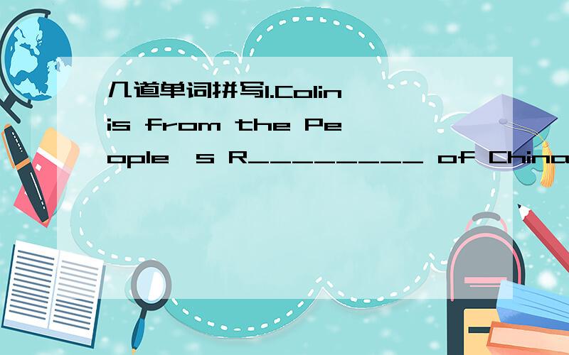 几道单词拼写1.Colin is from the People's R________ of China.2.We will return in time for you to p________ dinner.3.I can hardly believe that this is our official a________.4.Walmart is a big i________ company.5.During the war,Anna and her famil