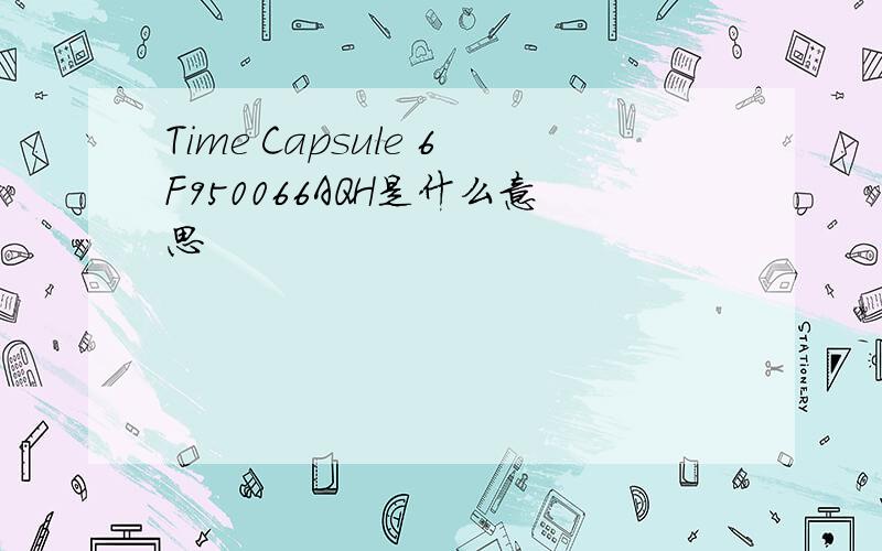 Time Capsule 6F950066AQH是什么意思