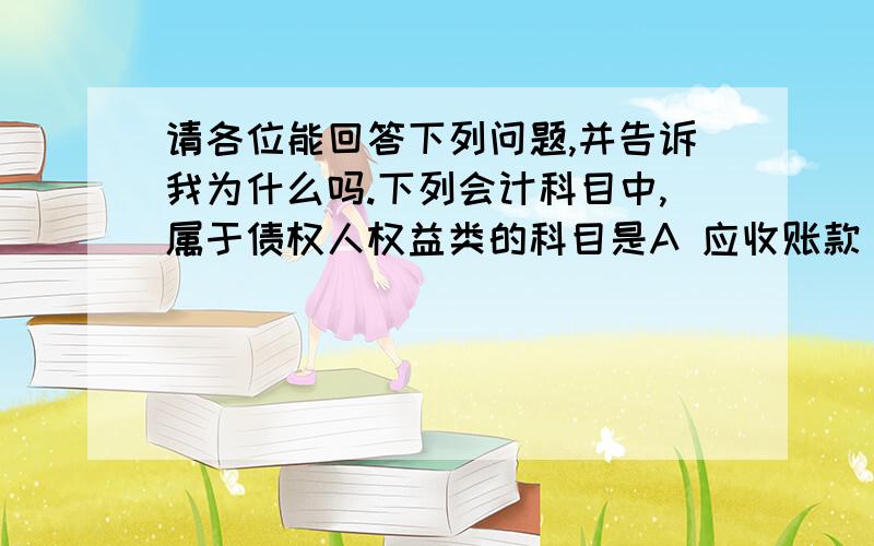 请各位能回答下列问题,并告诉我为什么吗.下列会计科目中,属于债权人权益类的科目是A 应收账款  B预收账款  C资本公积    D  应收票据 下列各项中,不属于资产项目的是A 预付账款 B 专利权C