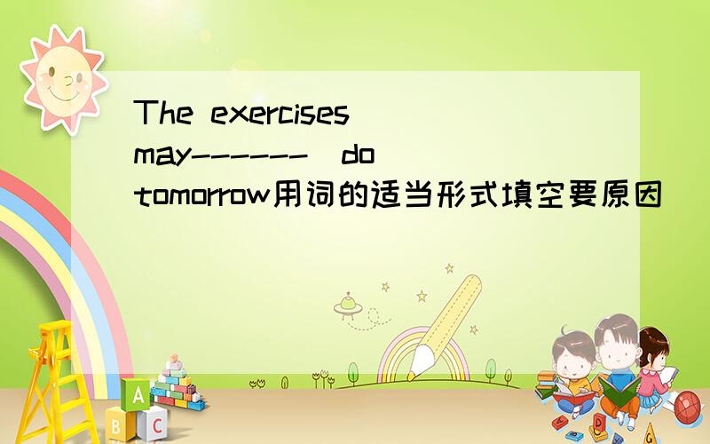 The exercises may------(do) tomorrow用词的适当形式填空要原因