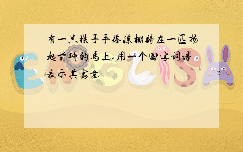 有一只猴子手搭凉棚骑在一匹扬起前蹄的马上,用一个四字词语表示其寓意