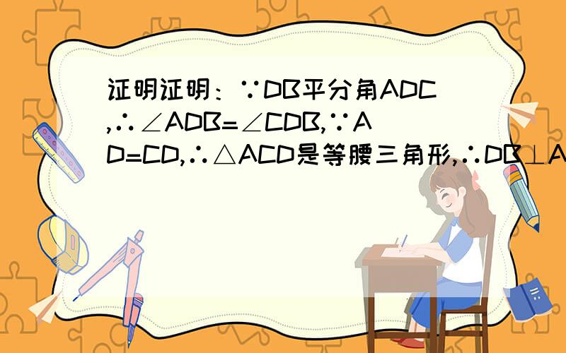 证明证明：∵DB平分角ADC,∴∠ADB=∠CDB,∵AD=CD,∴△ACD是等腰三角形,∴DB⊥A