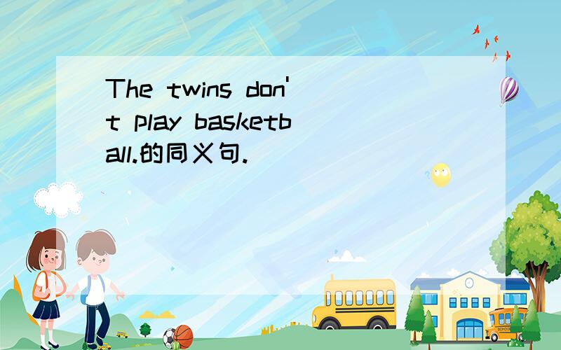 The twins don't play basketball.的同义句.