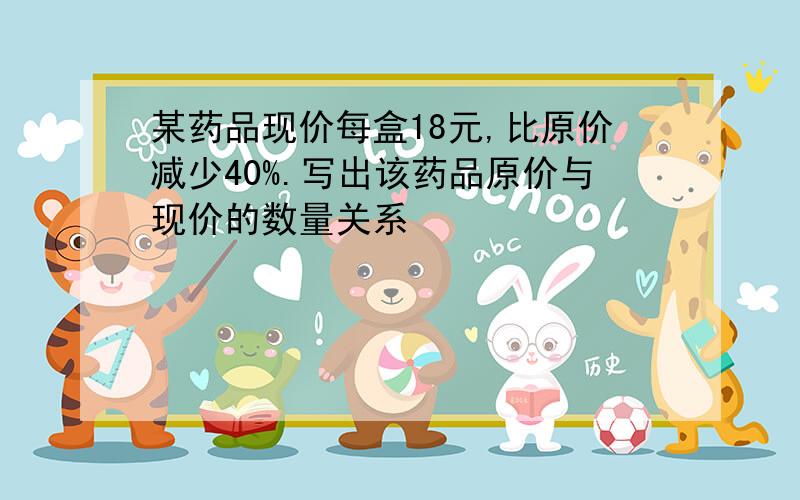 某药品现价每盒18元,比原价减少40%.写出该药品原价与现价的数量关系