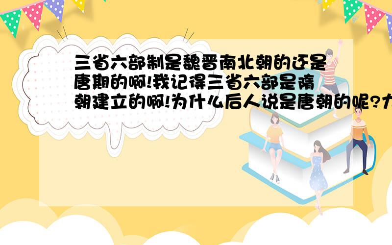 三省六部制是魏晋南北朝的还是唐期的啊!我记得三省六部是隋朝建立的啊!为什么后人说是唐朝的呢?九品我记得南北朝时期貌似也有三省啊,也有兵,户,刑等部.那个和唐朝的三省六部一样吗?