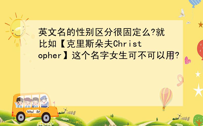 英文名的性别区分很固定么?就比如【克里斯朵夫Christopher】这个名字女生可不可以用?