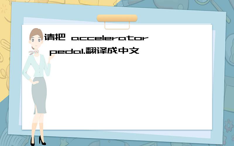 请把 accelerator pedal.翻译成中文