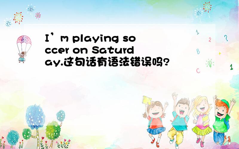 I’m playing soccer on Saturday.这句话有语法错误吗?