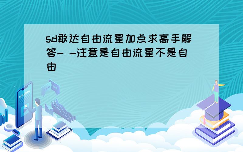 sd敢达自由流星加点求高手解答- -注意是自由流星不是自由