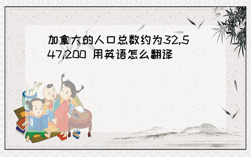 加拿大的人口总数约为32,547,200 用英语怎么翻译