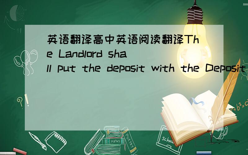 英语翻译高中英语阅读翻译The Landlord shall put the deposit with the Deposit Protection Service,and shall inform the Tenant within 14 days of taking the deposit of the contact details of this service and details of how to apply for the rel