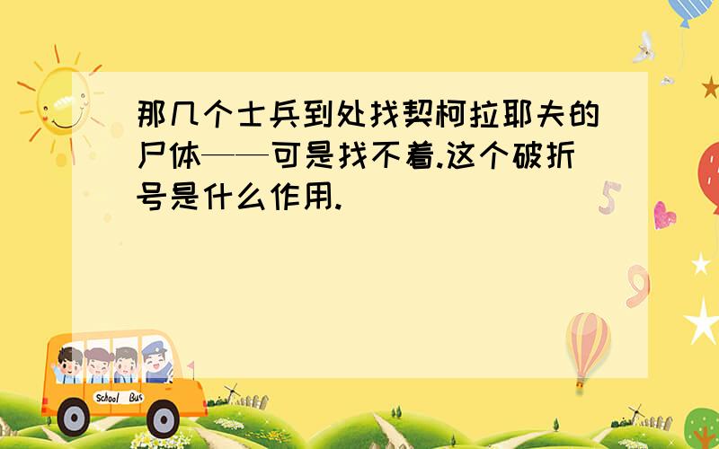 那几个士兵到处找契柯拉耶夫的尸体——可是找不着.这个破折号是什么作用.