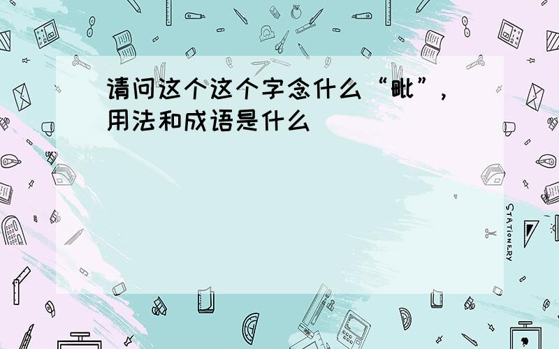 请问这个这个字念什么“毗”,用法和成语是什么