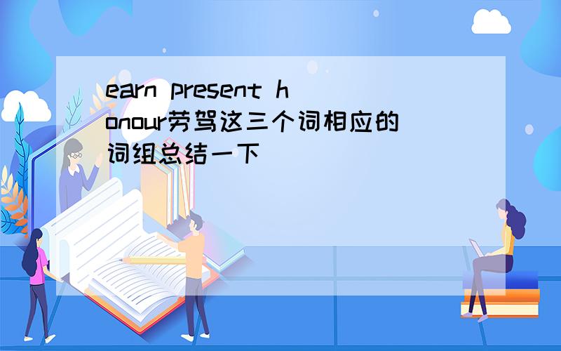 earn present honour劳驾这三个词相应的词组总结一下