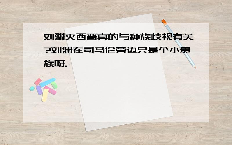 刘渊灭西晋真的与种族歧视有关?刘渊在司马伦旁边只是个小贵族呀.