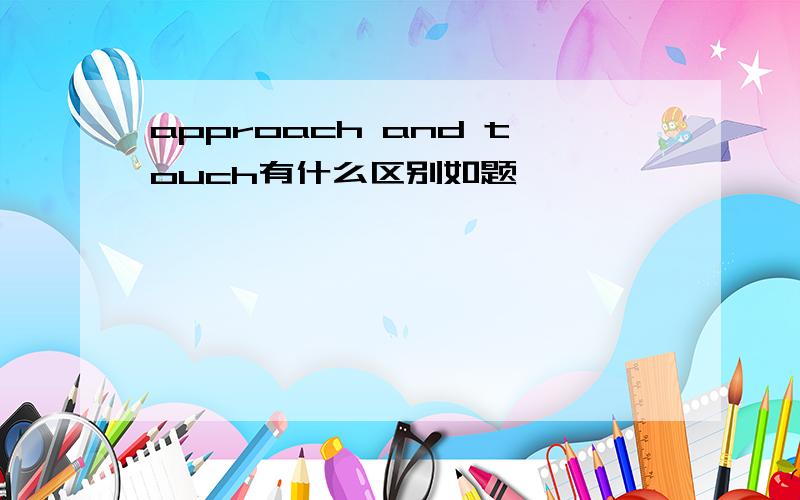 approach and touch有什么区别如题